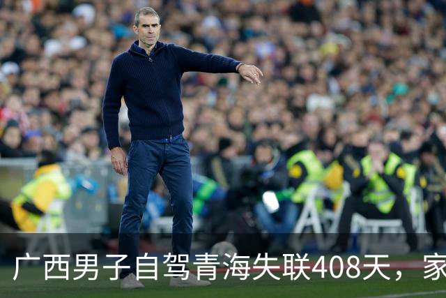 广西男子自驾青海失联408天，家属重金寻人不放弃