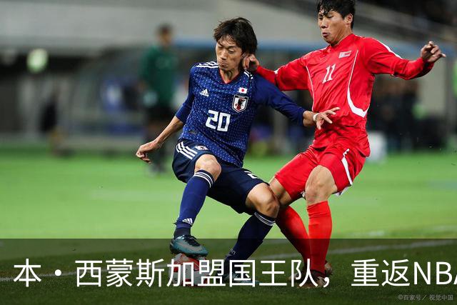 本·西蒙斯加盟国王队，重返NBA签约350万美元