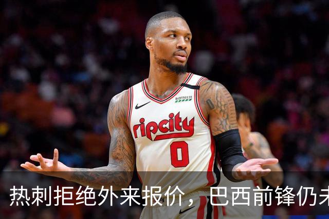 热刺拒绝外来报价，巴西前锋仍未找到新东家